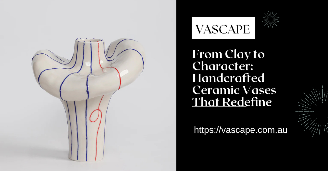 From Clay to Character: Handcrafted Ceramic Vases That Redefine Modern Aesthetics