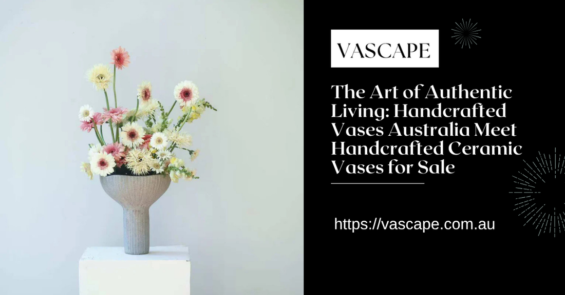 The Art of Authentic Living: Handcrafted Vases Australia Meet Handcrafted Ceramic Vases for Sale in Modern Interiors