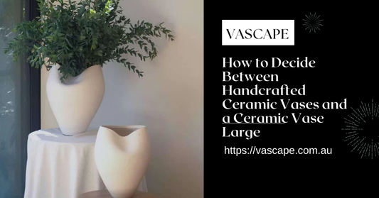How to Decide Between Handcrafted Ceramic Vases and a Ceramic Vase Large for Open Spaces
