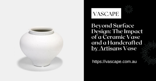 Beyond Surface Design: The Impact of a Ceramic Vase and a Handcrafted by Artisans Vase