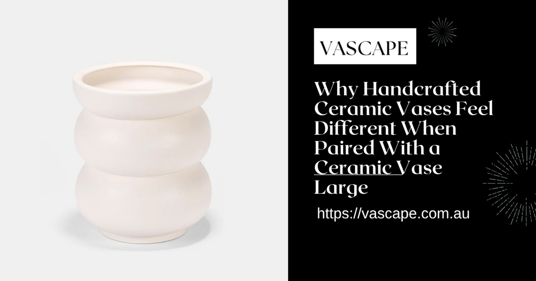Why Handcrafted Ceramic Vases Feel Different When Paired With a Ceramic Vase Large