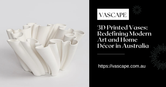 3D Printed Vases: Redefining Modern Art and Home Décor in Australia