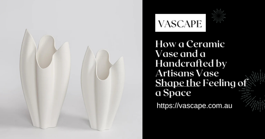 How a Ceramic Vase and a Handcrafted by Artisans Vase Shape the Feeling of a Space
