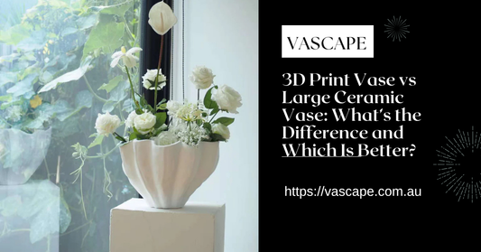 3D Print Vase vs Large Ceramic Vase: What’s the Difference and Which Is Better?