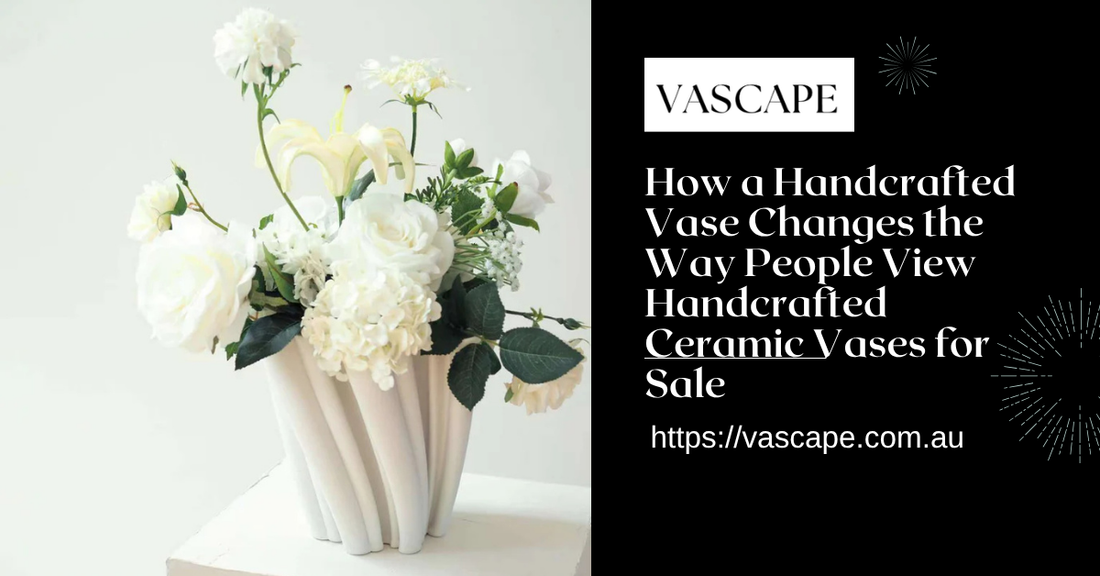 How a Handcrafted Vase Changes the Way People View Handcrafted Ceramic Vases for Sale