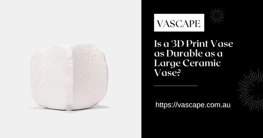 Is a 3D Print Vase as Durable as a Large Ceramic Vase?
