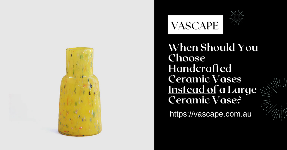 When Should You Choose Handcrafted Ceramic Vases Instead of a Large Ceramic Vase?