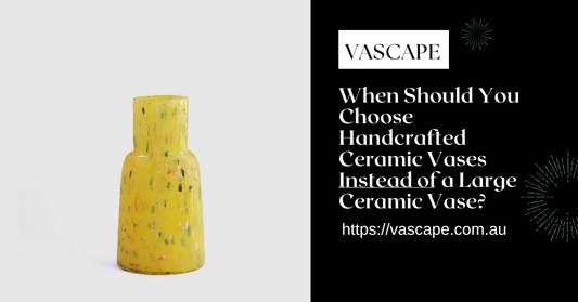 When Should You Choose Handcrafted Ceramic Vases Instead of a Large Ceramic Vase?