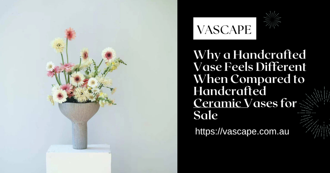Why a Handcrafted Vase Feels Different When Compared to Handcrafted Ceramic Vases for Sale