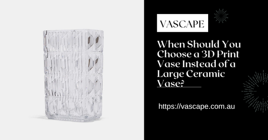 When Should You Choose a 3D Print Vase Instead of a Large Ceramic Vase?