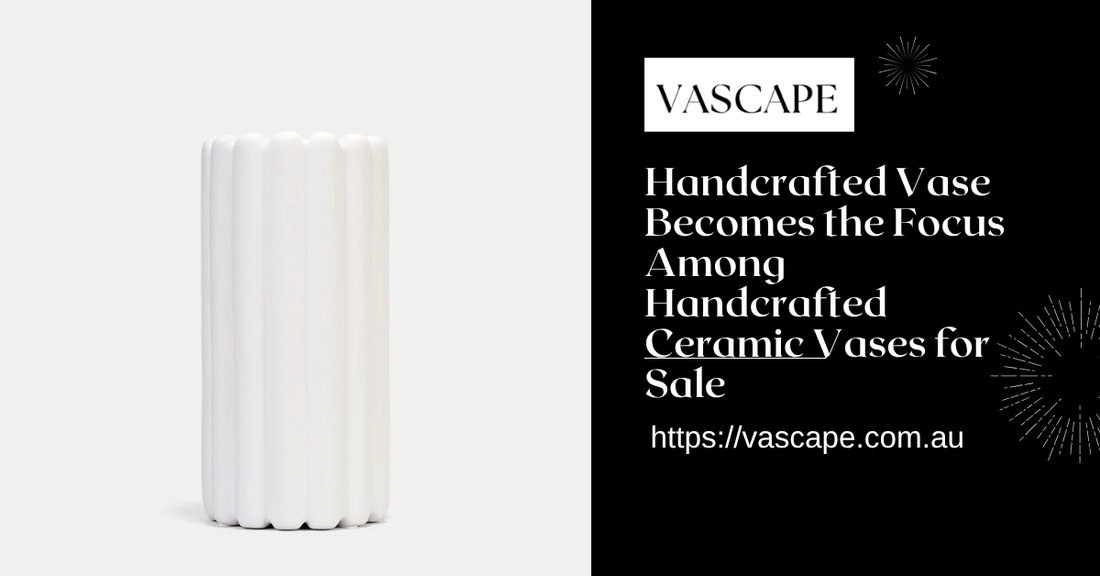 When a Handcrafted Vase Becomes the Focus Among Handcrafted Ceramic Vases for Sale